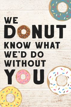 a poster with donuts on it that says, we donut know what we'd do without you