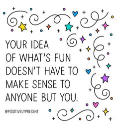 a quote that reads, your idea of what's fun doesn't have to make sense to anyone but you