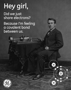 Hey girl. Did we just share electrons? Because I'm feeling a covalent bond between us. Hey Girl Memes, Thomas Alva Edison, Covalent Bonding, My Candy Love, Science Nerd