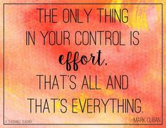 the only thing in your control is effort that's all and that's everything