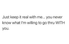 the text reads, just keep it real with me you never know what i'm telling