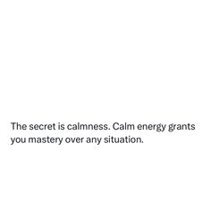 the secret is calmness calm energy grants you mystery over any situation text on white background