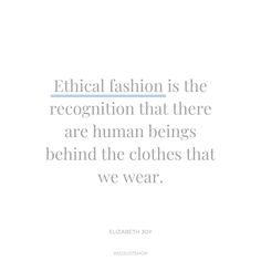 a quote from elizabeth joy about fashion is the recognition that there are human beings behind the clothes that we wear