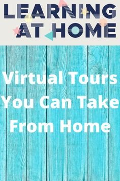 a blue wooden background with text that reads learning at home virtual tours you can take from home