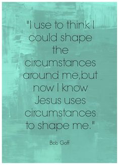 a quote that reads i use to think i could shape the circumstances around me, but now i know jesus uses crucinstances