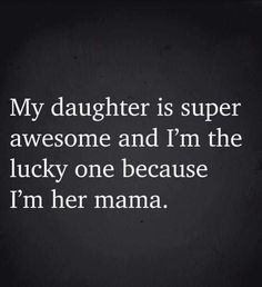 a black and white photo with the words my daughter is super awesome and i'm the lucky one because i'm her mama