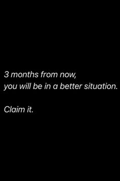 a black and white photo with the words 3 months from now you will be in a better situation claim it