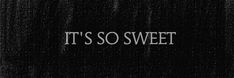 the words it's so sweet written in white on a black background with water droplets