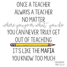 a quote that reads, once a teacher always a teacher no matter whether you can never truly get out of teaching it's like the