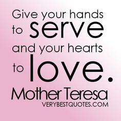 a quote from mother teresa saying give your hands to serve and your hearts to love