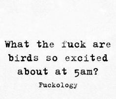 a black and white photo with the words what the fock are birds so excited about at 5am?