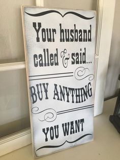 a sign that says your husband is called and said buy anything you want