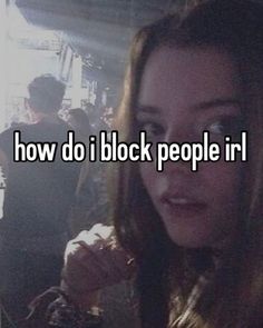 a girl with long hair is looking at the camera and text reads how do i block people