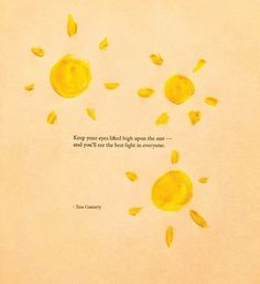 an image of some yellow suns with a quote on the bottom that says, keep your eyes filled high upon the sun and you'll see the best light in everyone