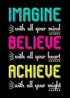 the words imagine with all your mind, believe with all your heart and achieve with all your might