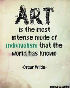 an artistic quote on art is the most intense mode of individualism that the world has known