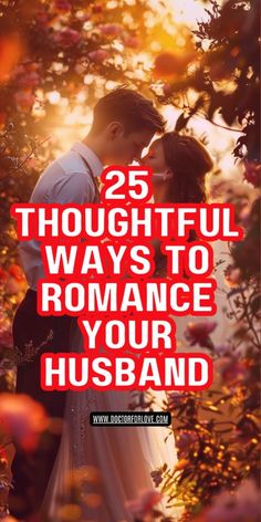 a couple kissing in front of flowers with the words 25 thoughtful ways to romance your husband