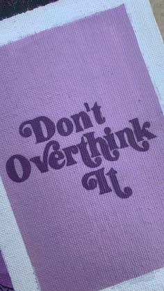 the words don't overthik all are painted on a piece of fabric