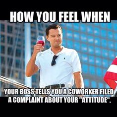 a man holding a glass of wine in his hand with the caption how you feel when your boss tells you a coworker filed a complaint about your attitude