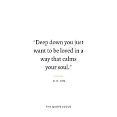 a quote from r h sin on deep down you just want to be loved in a way that calms your soul