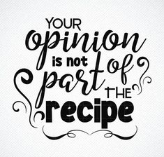 a quote that says your opinion is not part of the recipe, on a white background