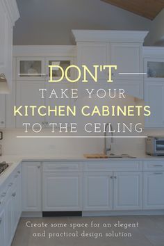 a white kitchen with the words don't take your kitchen cabinets to the ceiling