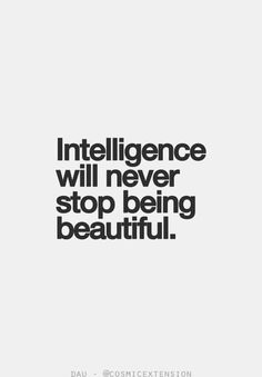 a quote that says,'intelligence will never stop being beautiful '