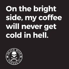 a black and white photo with the words on the bright side, my coffee will never get cold in hell