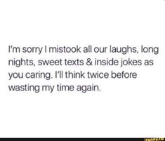 the text reads, i'm sorry i mistok all our laughs, long nights, sweet texts & inside jokes as you caring i think twice before watching my time again