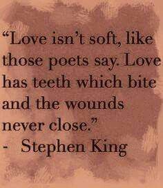 a quote from stephen king on love isn't soft, like those pots say love has teeth which bite and the wounds never close