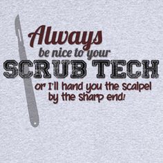 the words always be nice to your scrub tech or i'll hand you the scape by the sharp end