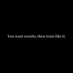 a black background with the words you want results, then train like it written in white