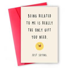 a card that says, being related to me is really the only gift you need