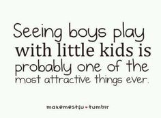 a quote that says seeing boys play with little kids is probably one of the most attractive things ever