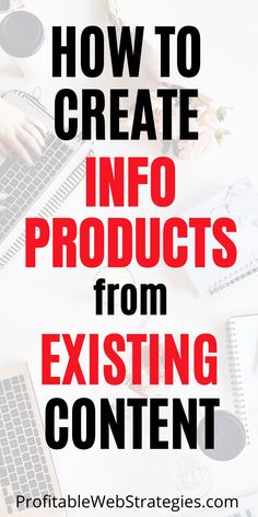 the words how to create info products from existing content on top of a white desk