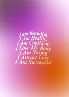 i am beautiful, i am healthy, i am confident, i love my body, i am strong, i am successful