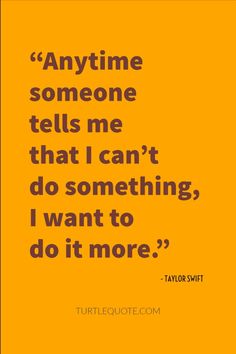 a quote from taylor swift that says anytime someone tells me that i can't do something, i want to do it more