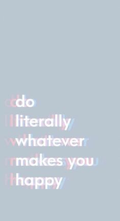 the words do literally whatever makes you happy on a gray background with white and pink letters