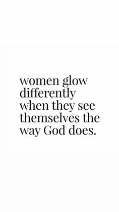 the words women glow differently when they see themselves as the way god does on white paper