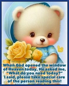 a teddy bear holding a yellow flower with a quote from the poem reading, when god opened the window of heaven today, he asked me, what do you need today?