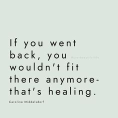 the quote if you went back, you wouldn't fit there anymore that's healing