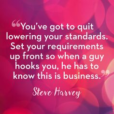 steve harvey saying you've got to quit lowering your standards set your requirementss up front so when a guy hooks you, he has to know this is business