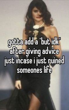 a woman in a black dress with the words gota add but i'd like after giving advice just because i just ruined someones life