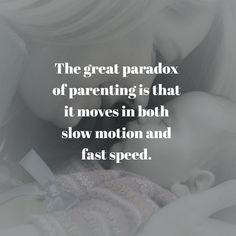 the great paradox of parenting is that it moves in both slow motion and fast speed