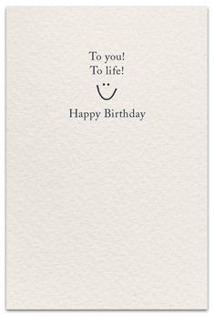 a white card with the words to you to life happy birthday on it and a smiley face