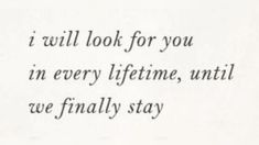 the words are written in black and white on a piece of paper that says, i will look for you in every lifetime, until we finally stay