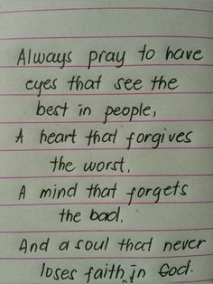 a piece of paper with writing on it that says, always pray to have eyes that see the best in people