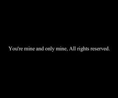 a black background with the words you're mine and only mine all rights reserved