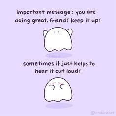 two cartoon faces with the words important message you are doing great, friend keep it up sometimes it just helps to hear it out loud