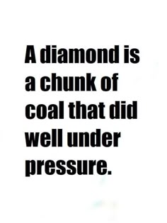 a diamond is a chunk of coal that did well under pressure quote on white background